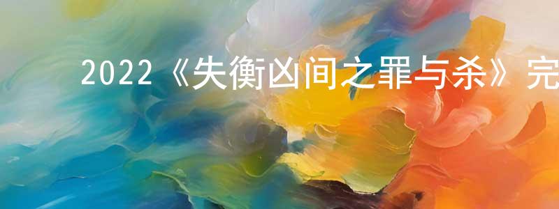 ﻿程家财发布﻿2022《失衡凶间之罪与杀》完整版电影/在线观看/百度云-美剧天堂